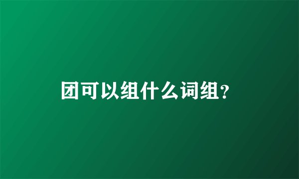 团可以组什么词组？