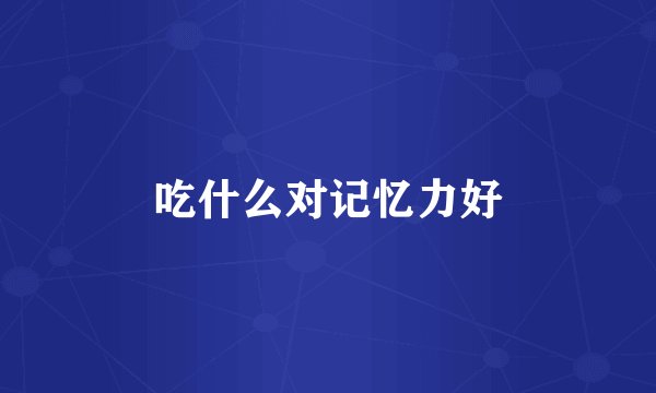吃什么对记忆力好