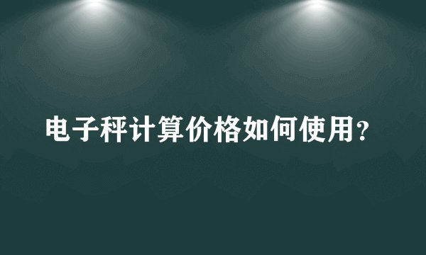 电子秤计算价格如何使用？