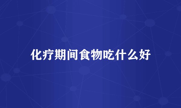 化疗期间食物吃什么好