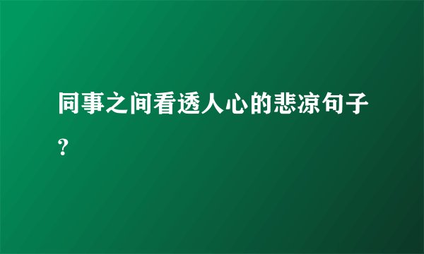 同事之间看透人心的悲凉句子？