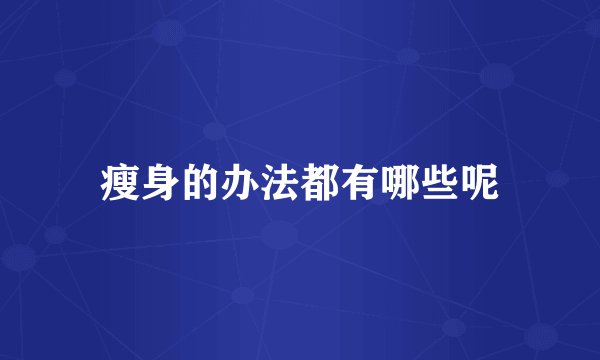 瘦身的办法都有哪些呢