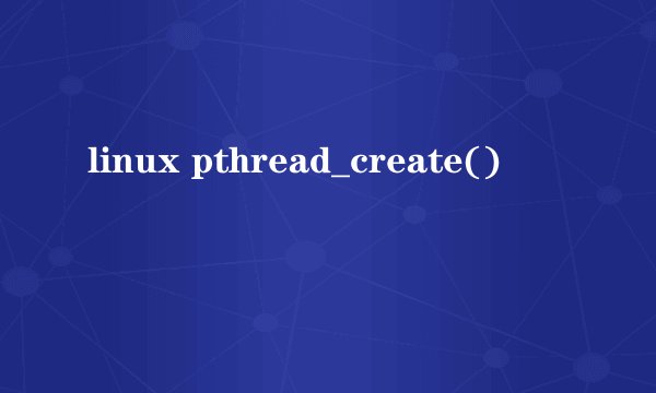 linux pthread_create()