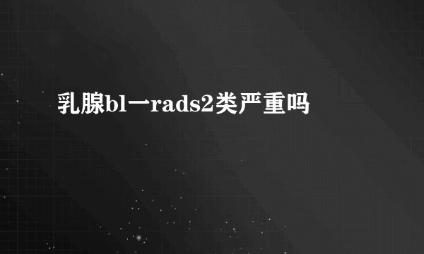乳腺bl一rads2类严重吗