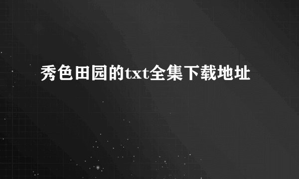 秀色田园的txt全集下载地址