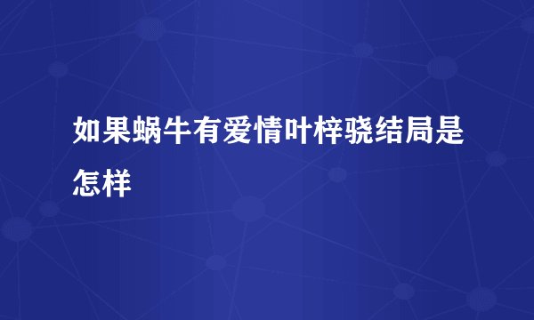 如果蜗牛有爱情叶梓骁结局是怎样