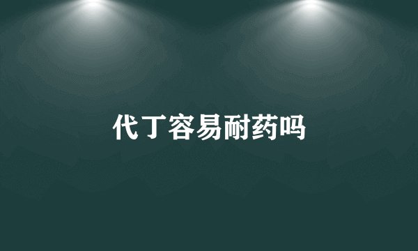 代丁容易耐药吗