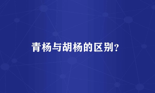 青杨与胡杨的区别？