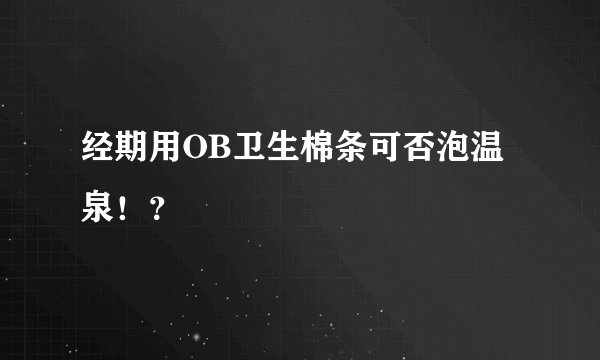 经期用OB卫生棉条可否泡温泉！？