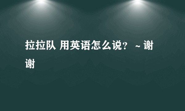 拉拉队 用英语怎么说？～谢谢