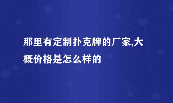 那里有定制扑克牌的厂家,大概价格是怎么样的