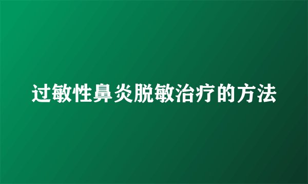 过敏性鼻炎脱敏治疗的方法