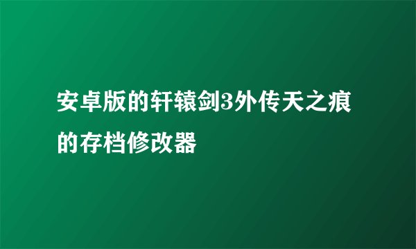 安卓版的轩辕剑3外传天之痕的存档修改器