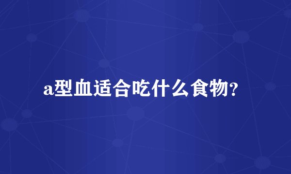 a型血适合吃什么食物?