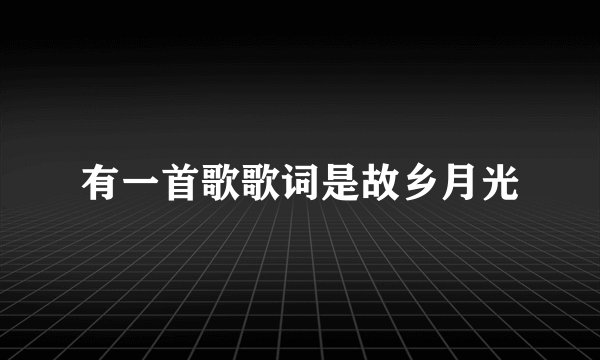 有一首歌歌词是故乡月光