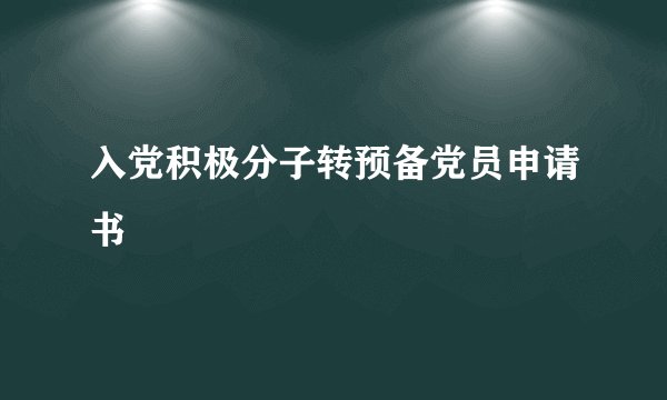 入党积极分子转预备党员申请书