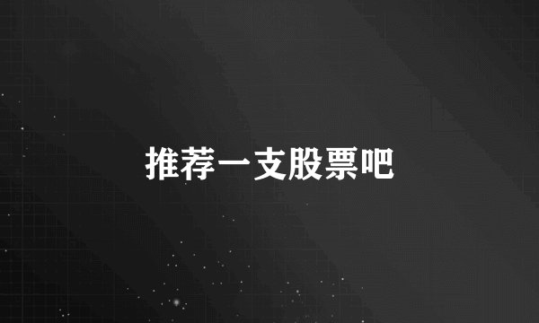 推荐一支股票吧