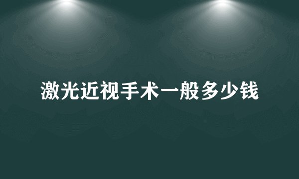 激光近视手术一般多少钱