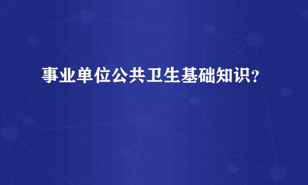 事业单位公共卫生基础知识?