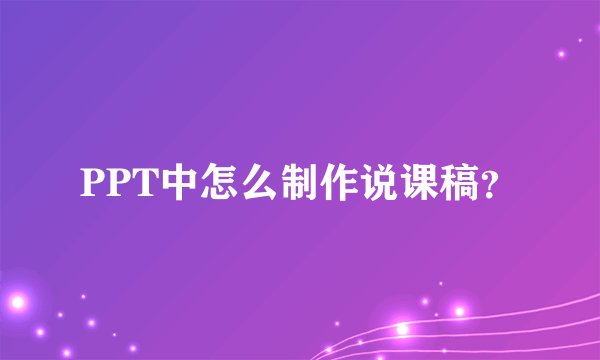 PPT中怎么制作说课稿？