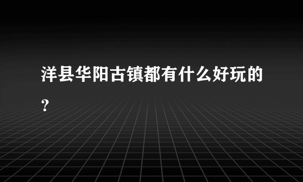 洋县华阳古镇都有什么好玩的？