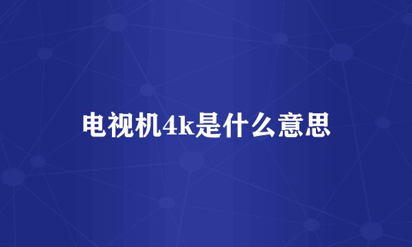 电视机4k是什么意思