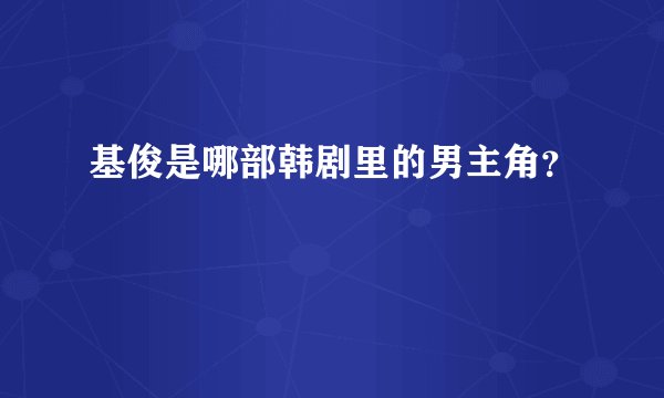 基俊是哪部韩剧里的男主角？