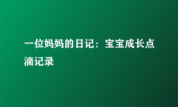一位妈妈的日记：宝宝成长点滴记录