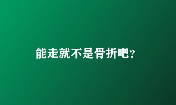能走就不是骨折吧？