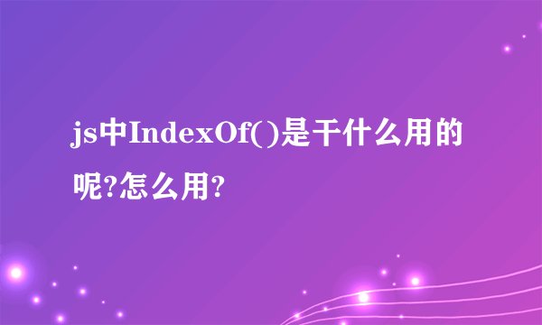 js中IndexOf()是干什么用的呢?怎么用?