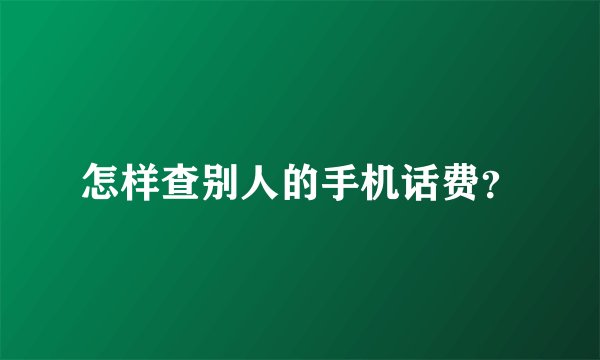 怎样查别人的手机话费？