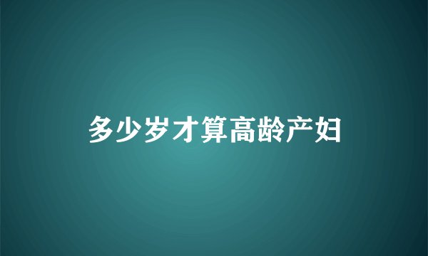 多少岁才算高龄产妇