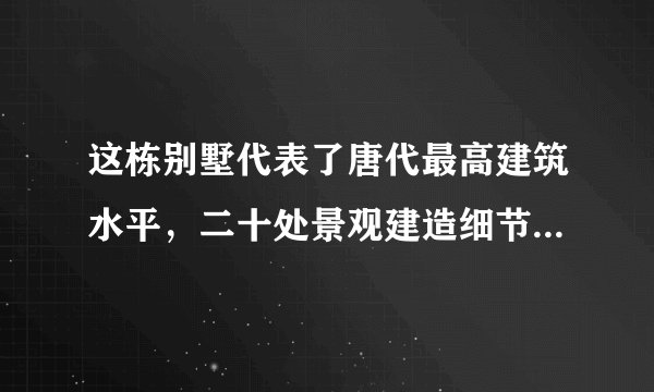 这栋别墅代表了唐代最高建筑水平，二十处景观建造细节教你怎么建