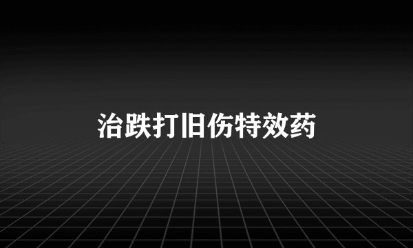 治跌打旧伤特效药