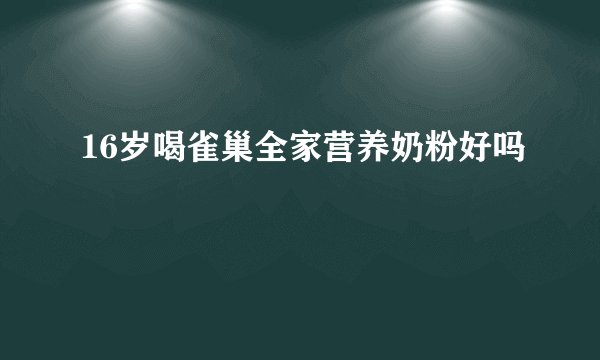 16岁喝雀巢全家营养奶粉好吗