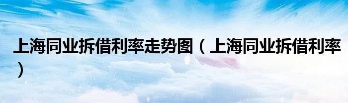 上海同业拆借利率走势图（上海同业拆借利率）