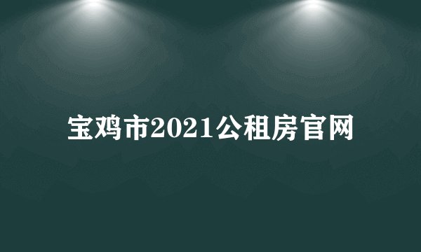 宝鸡市2021公租房官网