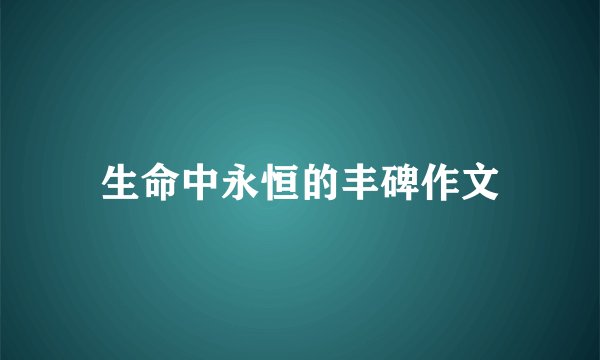 生命中永恒的丰碑作文