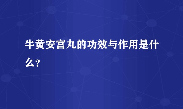 牛黄安宫丸的功效与作用是什么？