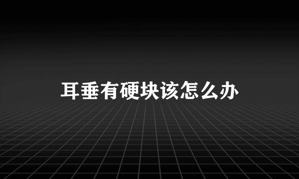耳垂有硬块该怎么办