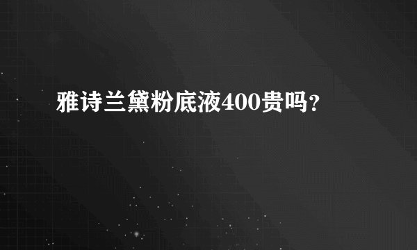 雅诗兰黛粉底液400贵吗？