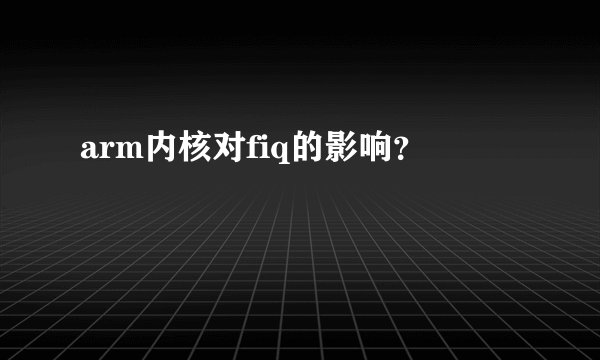 arm内核对fiq的影响？