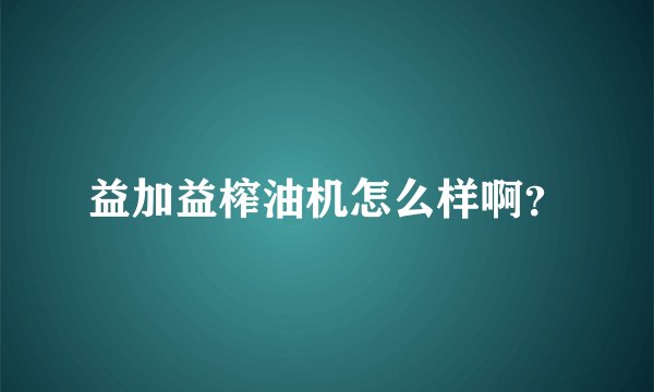 益加益榨油机怎么样啊？