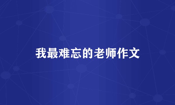 我最难忘的老师作文