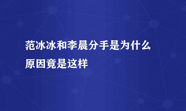 范冰冰和李晨分手是为什么 原因竟是这样