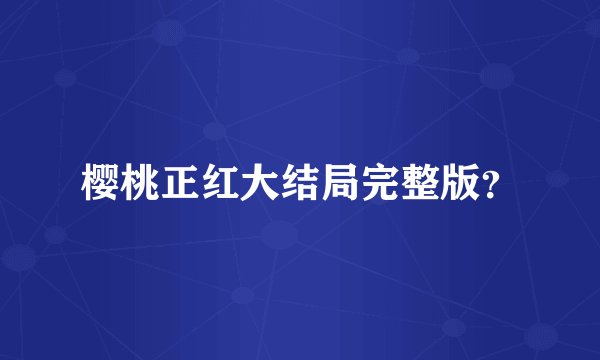 樱桃正红大结局完整版？