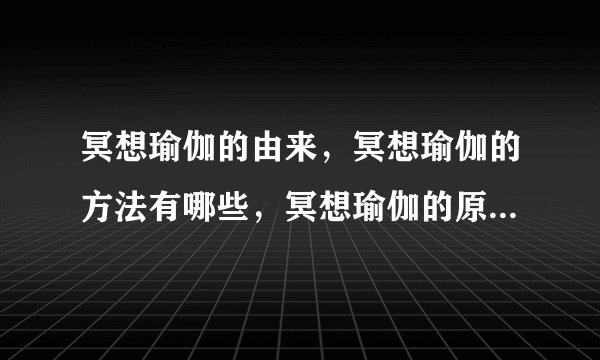 冥想瑜伽的由来，冥想瑜伽的方法有哪些，冥想瑜伽的原理是什么，冥想瑜伽的几条原则