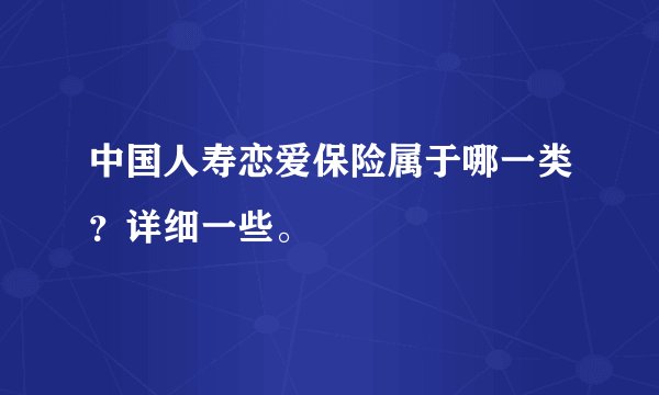 中国人寿恋爱保险属于哪一类？详细一些。
