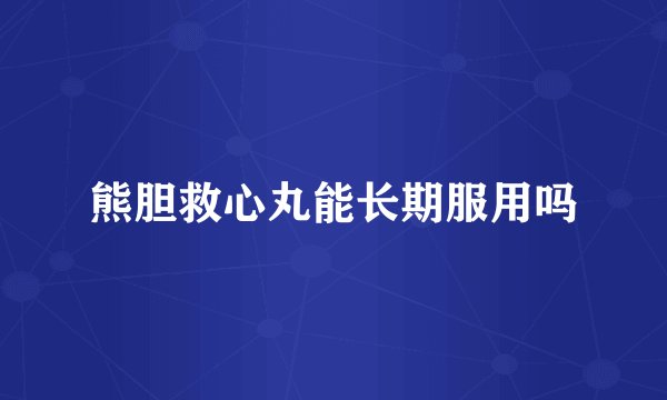熊胆救心丸能长期服用吗