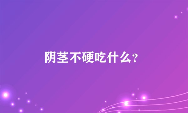 阴茎不硬吃什么?